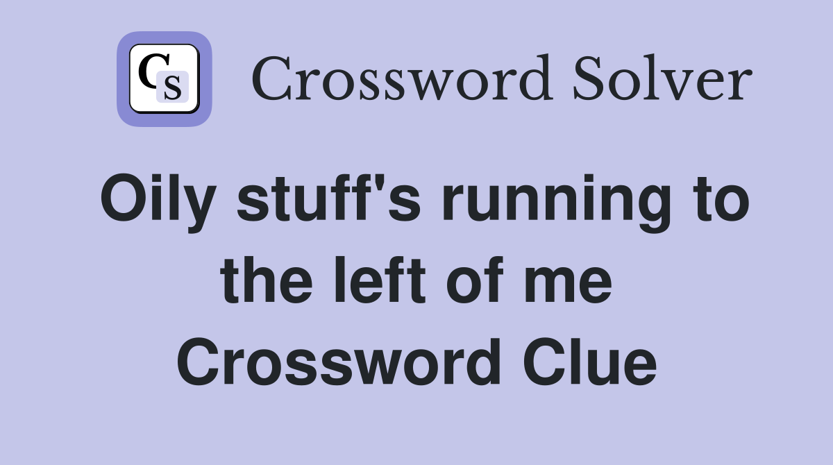 Oily stuff's running to the left of me Crossword Clue Answers